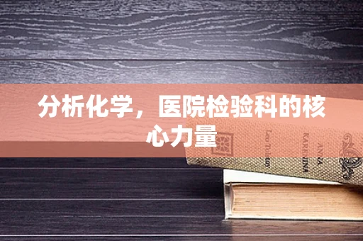 分析化学，医院检验科的核心力量