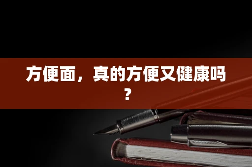 方便面，真的方便又健康吗？