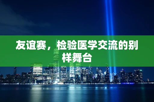 友谊赛，检验医学交流的别样舞台
