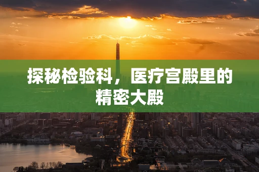 探秘检验科，医疗宫殿里的精密大殿