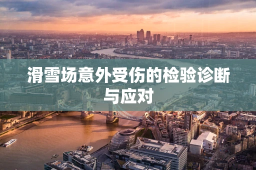 滑雪场意外受伤的检验诊断与应对