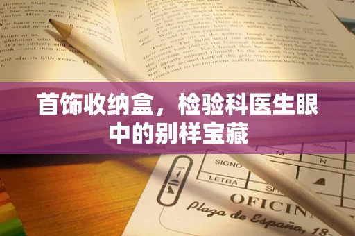 首饰收纳盒，检验科医生眼中的别样宝藏