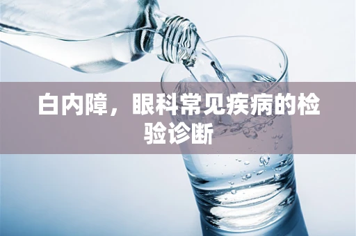 白内障，眼科常见疾病的检验诊断