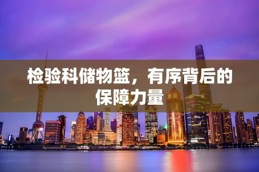 检验科储物篮，有序背后的保障力量