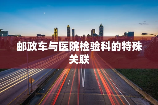 邮政车与医院检验科的特殊关联