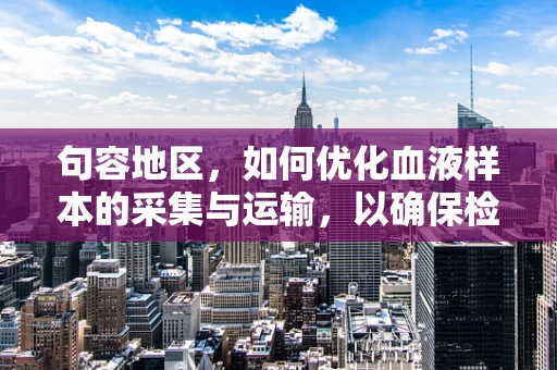 句容地区，如何优化血液样本的采集与运输，以确保检验结果的准确性？