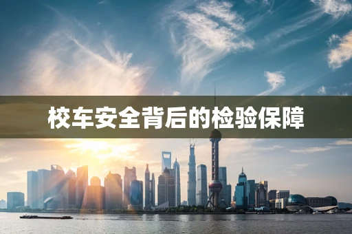 校车安全背后的检验保障