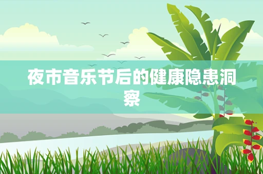 夜市音乐节后的健康隐患洞察