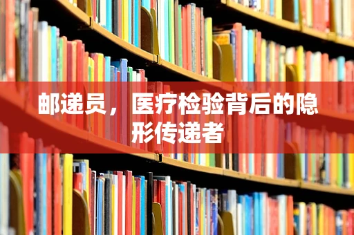 邮递员，医疗检验背后的隐形传递者