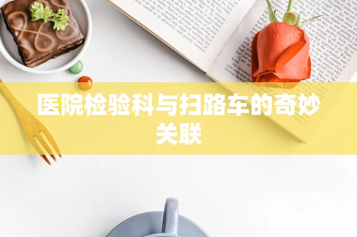 医院检验科与扫路车的奇妙关联