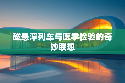 磁悬浮列车与医学检验的奇妙联想