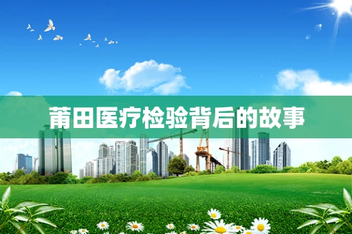 莆田医疗检验背后的故事