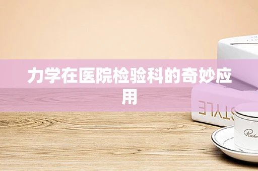 力学在医院检验科的奇妙应用