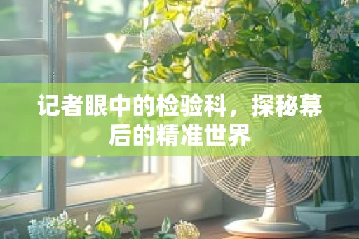 记者眼中的检验科，探秘幕后的精准世界