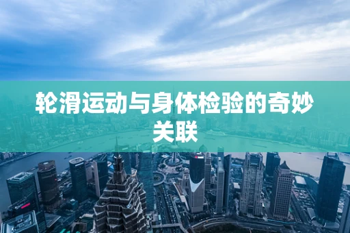 轮滑运动与身体检验的奇妙关联