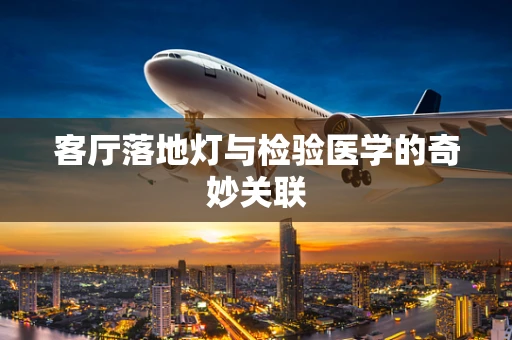 客厅落地灯与检验医学的奇妙关联