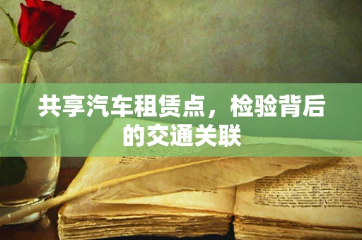 共享汽车租赁点，检验背后的交通关联