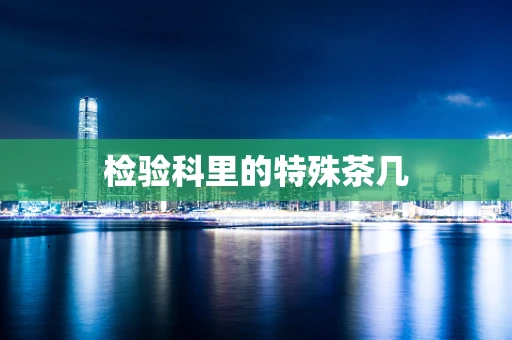 检验科里的特殊茶几
