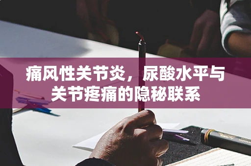 痛风性关节炎，尿酸水平与关节疼痛的隐秘联系