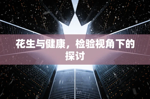 花生与健康，检验视角下的探讨