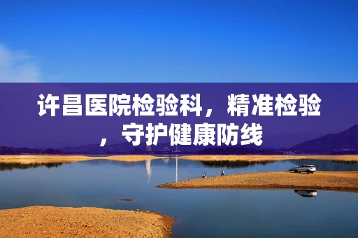 许昌医院检验科，精准检验，守护健康防线