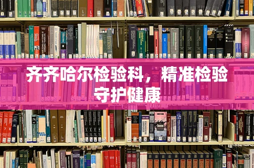 齐齐哈尔检验科，精准检验守护健康