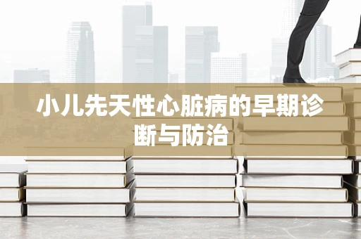 小儿先天性心脏病的早期诊断与防治