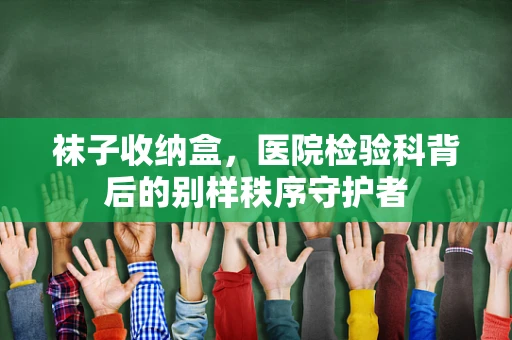 袜子收纳盒，医院检验科背后的别样秩序守护者