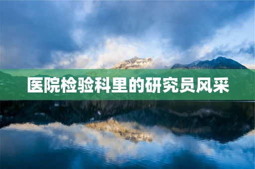 医院检验科里的研究员风采