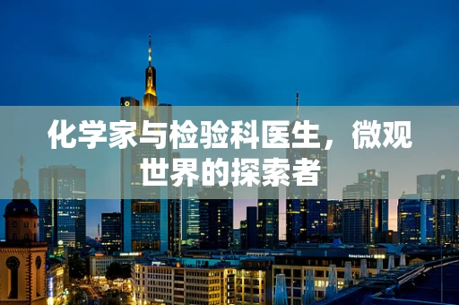 化学家与检验科医生，微观世界的探索者