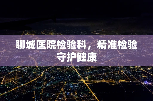 聊城医院检验科，精准检验守护健康