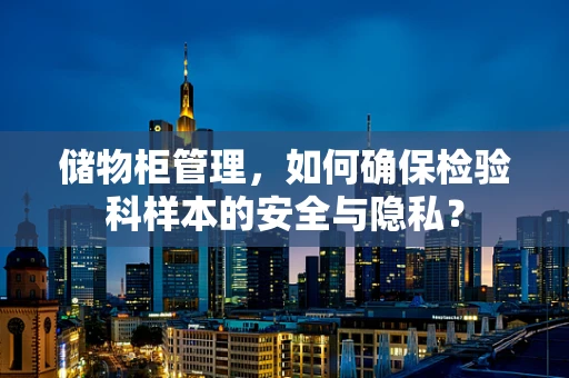 储物柜管理，如何确保检验科样本的安全与隐私？