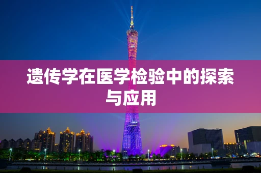 遗传学在医学检验中的探索与应用