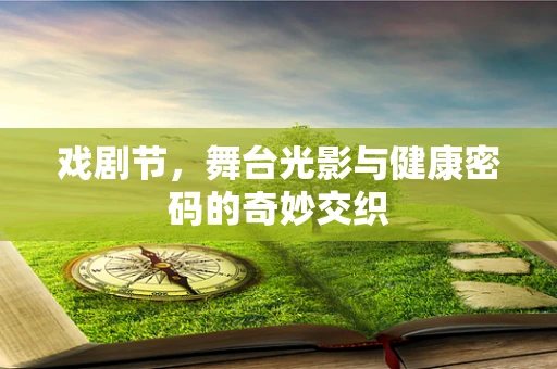 戏剧节，舞台光影与健康密码的奇妙交织