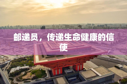 邮递员，传递生命健康的信使