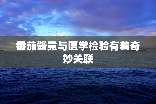 番茄酱竟与医学检验有着奇妙关联