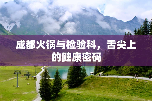 成都火锅与检验科，舌尖上的健康密码