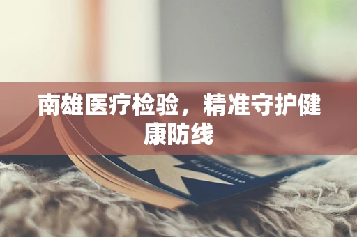 南雄医疗检验，精准守护健康防线
