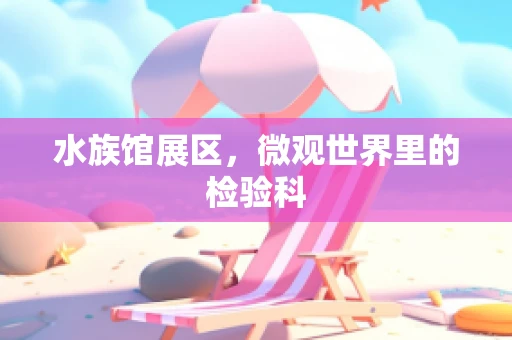 水族馆展区，微观世界里的检验科