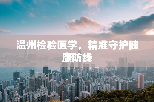 温州检验医学，精准守护健康防线