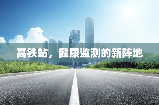 高铁站，健康监测的新阵地