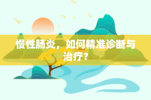 慢性肠炎，如何精准诊断与治疗？