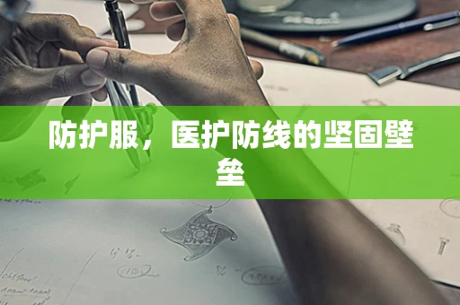 防护服，医护防线的坚固壁垒