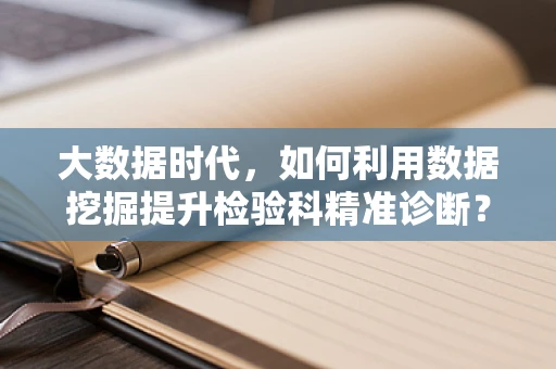 大数据时代，如何利用数据挖掘提升检验科精准诊断？