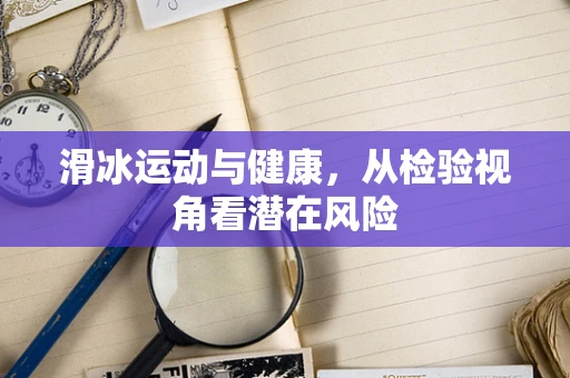 滑冰运动与健康，从检验视角看潜在风险
