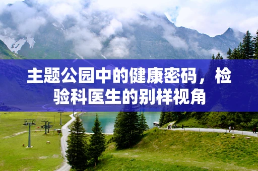 主题公园中的健康密码，检验科医生的别样视角