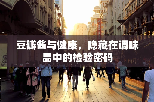 豆瓣酱与健康，隐藏在调味品中的检验密码