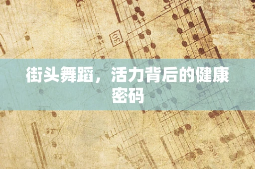 街头舞蹈，活力背后的健康密码