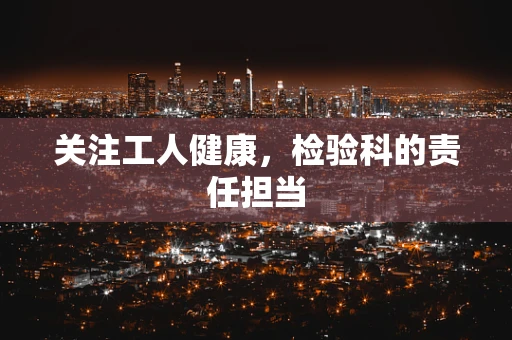 关注工人健康，检验科的责任担当