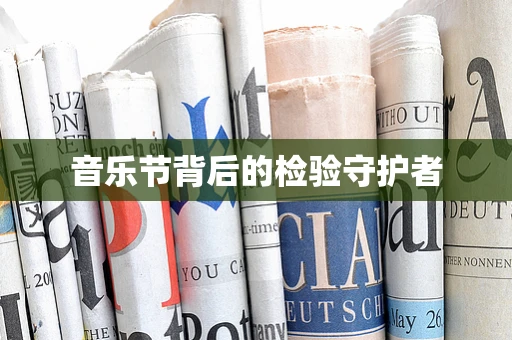 音乐节背后的检验守护者